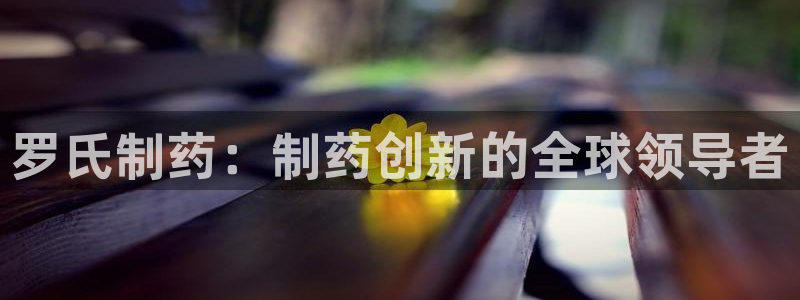 九游老哥俱乐部官网登录不了：罗氏制药：制药创新的全球领导者