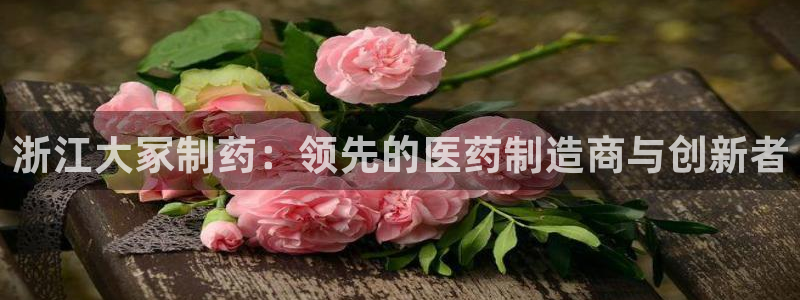 9游会老哥：浙江大冢制药：领先的医药制造商与创新者