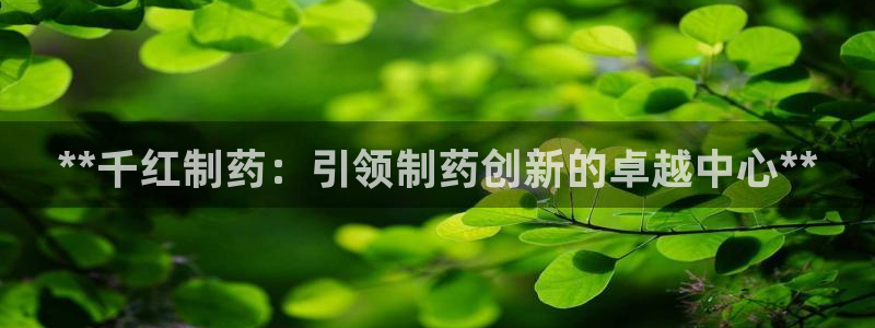 老哥吧九游会下架吗：**千红制药：引领制药创新的卓越中心**