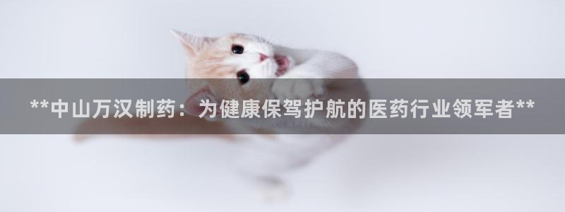 ag九游老哥俱乐部：**中山万汉制药：为健康保驾护航的医药行业领军者**