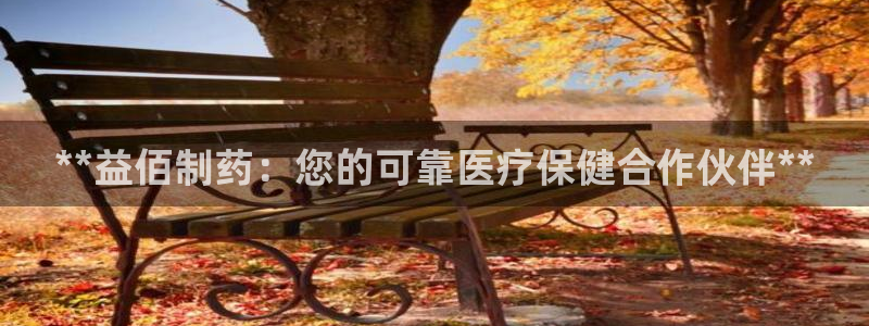 ag九游会老哥：**益佰制药：您的可靠医疗保健合作伙伴**
