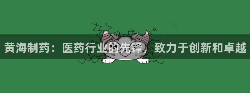 九游会老哥：黄海制药：医药行业的先锋，致力于创新和卓越
