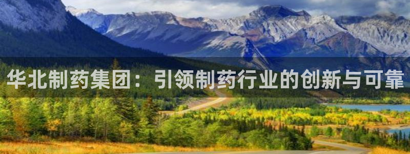 九游会老哥俱乐部：华北制药集团：引领制药行业的创新与可靠