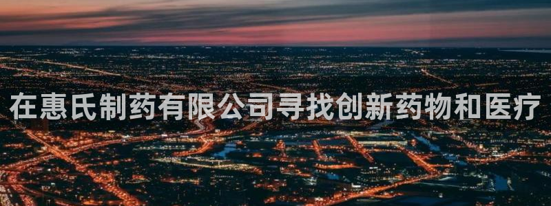 九游会老哥俱乐部必备的交流社区：在惠氏制药有限公司寻找创新药物和医疗