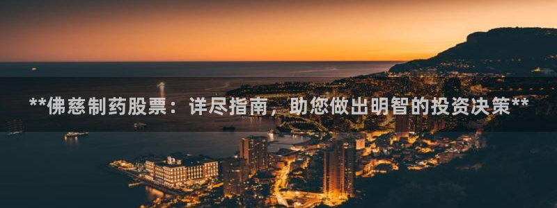 9游会老哥俱乐部：**佛慈制药股票：详尽指南，助您做出明智的投资决策**
