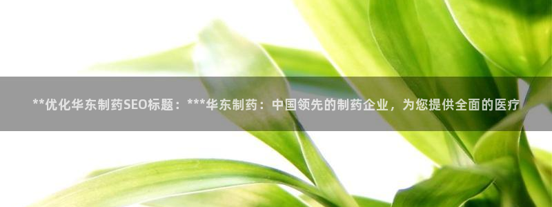 九游会老哥俱乐部必备的交流社区论坛：**优化华东制药SEO标题：***华东制药：中国领先的制药企业，为您提供全