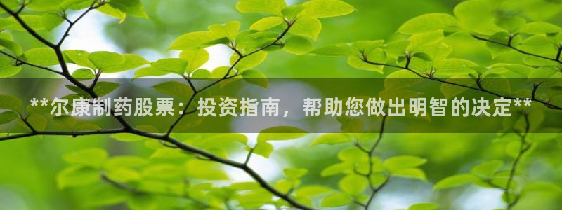 九游会老哥必备的交流社区：**尔康制药股票：投资指南，帮助您做出明智的决定**