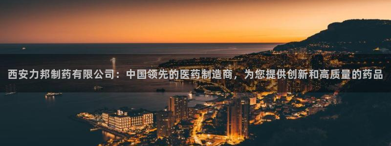 九游老哥俱乐部官网登录网址：西安力邦制药有限公司：中国领先的医药制造商，为您提供创新和高质量的药品