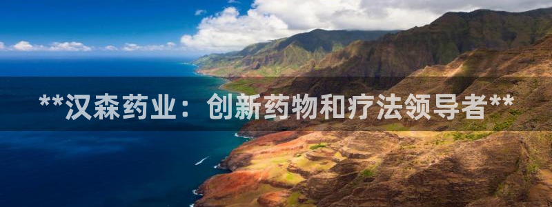 老哥吧九游会下架吗：**汉森药业：创新药物和疗法领导者**