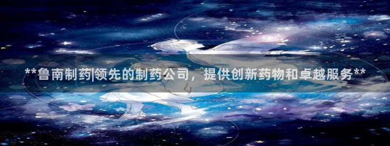 ag九游会老哥：**鲁南制药|领先的制药公司，提供创新药物和卓越服务**