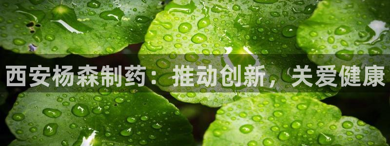 九游老哥俱乐部官网登录网址：西安杨森制药：推动创新，关爱健康