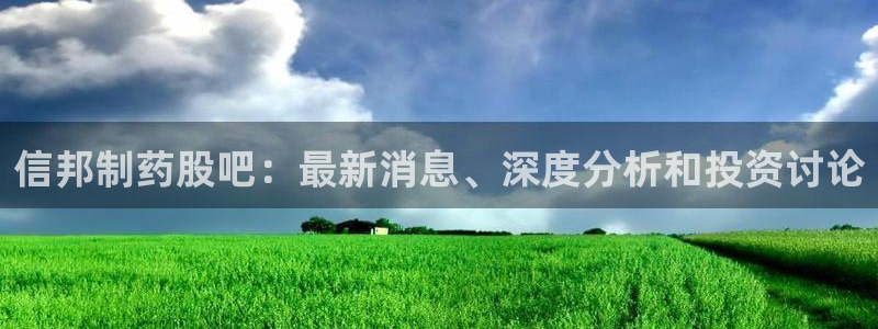 九游老哥俱乐部官网登录网址：信邦制药股吧：最新消息、深度分析和投资讨论