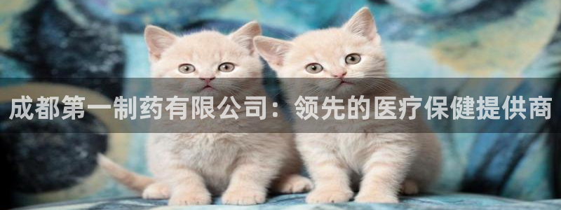 j9九游会老哥俱乐部交流区：成都第一制药有限公司：领先的医疗保健提供商
