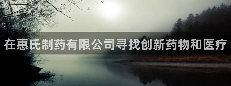 九游会老哥俱乐部：在惠氏制药有限公司寻找创新药物和医疗