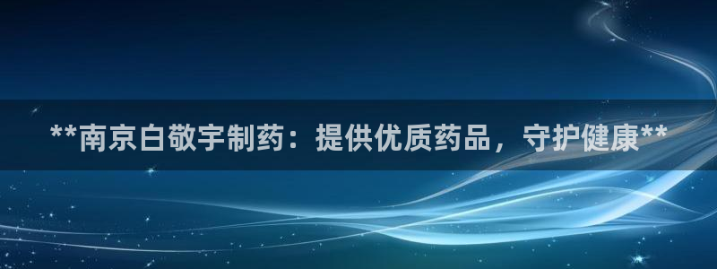 usdt九游会老哥俱乐部：**南京白敬宇制药：提供优质药品，守护健康**