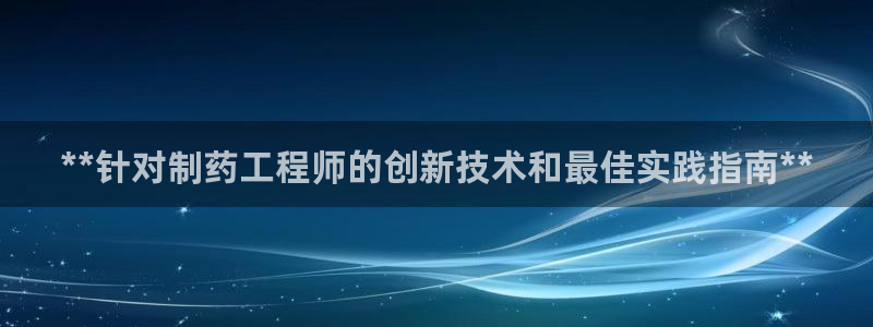 九游会老哥俱乐部论坛版：**针对制药工程师的创新技术和最佳实践指南**