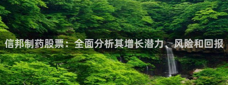 九游会老哥俱乐部官方网站：信邦制药股票：全面分析其增长潜力、风险和回报