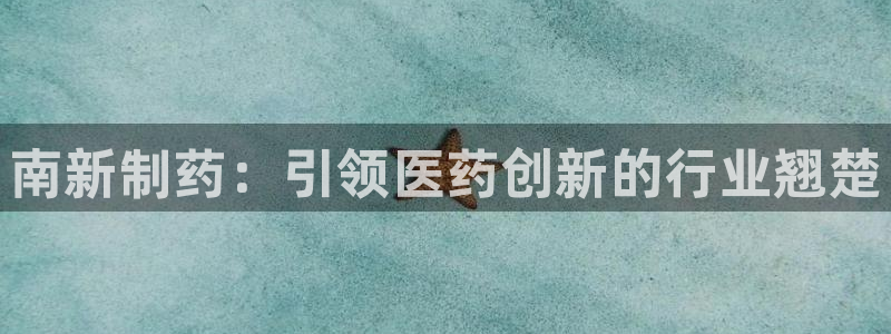 九游会老哥俱乐部：南新制药：引领医药创新的行业翘楚