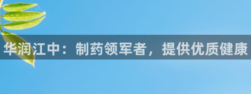 老哥吧九游会：华润江中：制药领军者，提供优质健康