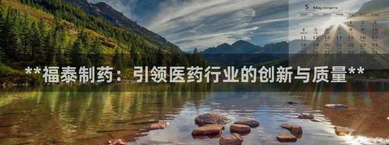 老哥吧九游会：**福泰制药：引领医药行业的创新与质量**