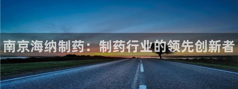 九游会老哥俱乐部论坛版：南京海纳制药：制药行业的领先创新者
