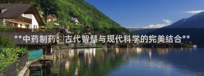 九游会老哥俱乐部必备的交流社区论坛：**中药制药：古代智慧与现代科学的完美结合**
