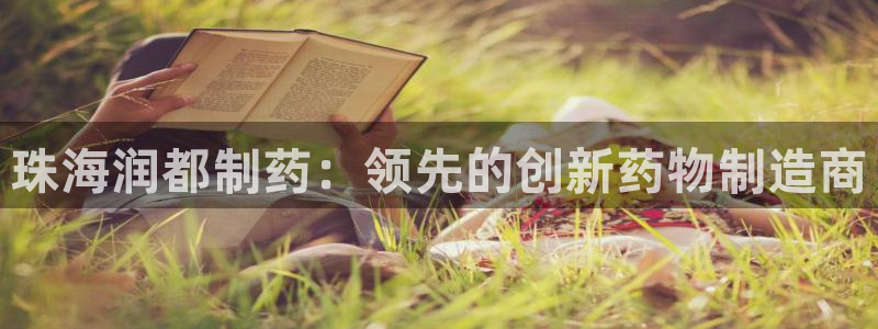 九游老哥俱乐部官网登录：珠海润都制药：领先的创新药物制造商