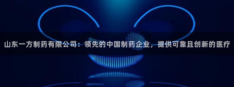 老哥吧九游会下架吗：山东一方制药有限公司：领先的中国制药企业，提供可靠且创新的医疗