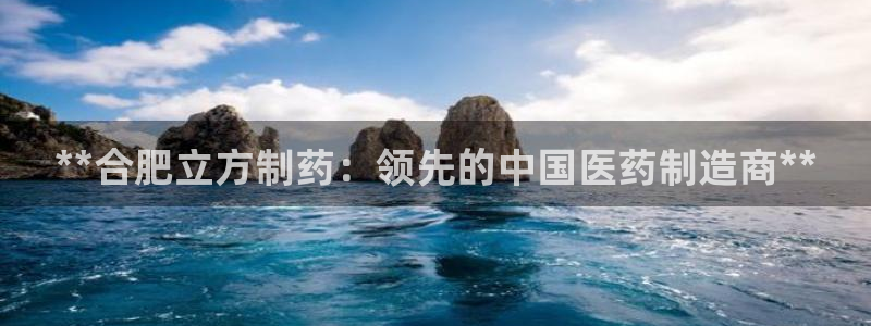 9游会老哥：**合肥立方制药：领先的中国医药制造商**