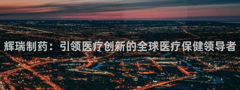 九游会老哥俱乐部必备的交流社区：辉瑞制药：引领医疗创新的全球医疗保健领导者