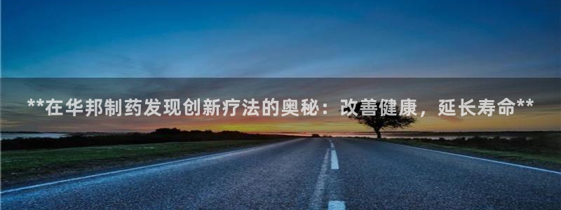 老哥俱乐部是干什么的啊：**在华邦制药发现创新疗法的奥秘：改善健康，延长寿命**