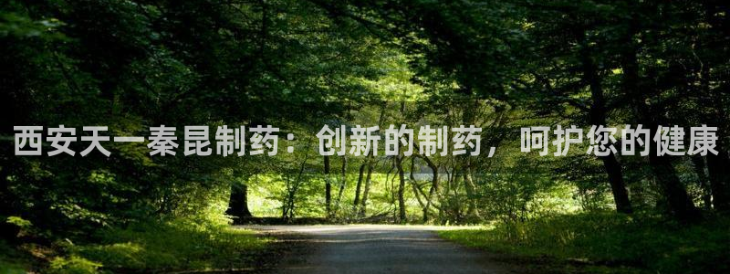 九游会老哥必备的交流社区：西安天一秦昆制药：创新的制药，呵护您的健康