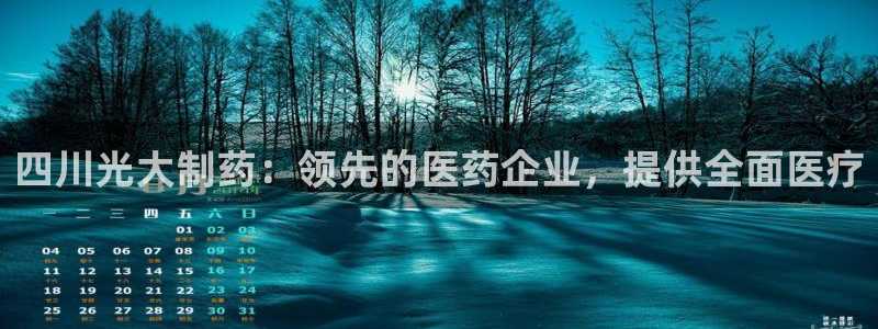 老哥俱乐部是干什么的：四川光大制药：领先的医药企业，提供全面医疗
