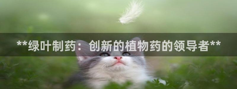 九游会老哥俱乐部必备的交流社区论坛：**绿叶制药：创新的植物药的领导者**