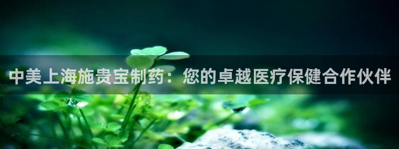 老哥吧九游会：中美上海施贵宝制药：您的卓越医疗保健合作伙伴