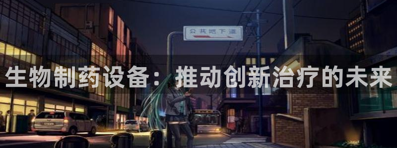 九游会老哥必备的交流社区：生物制药设备：推动创新治疗的未来