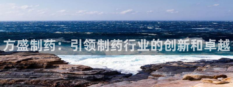 九游会老哥俱乐部官网首页论坛：方盛制药：引领制药行业的创新和卓越