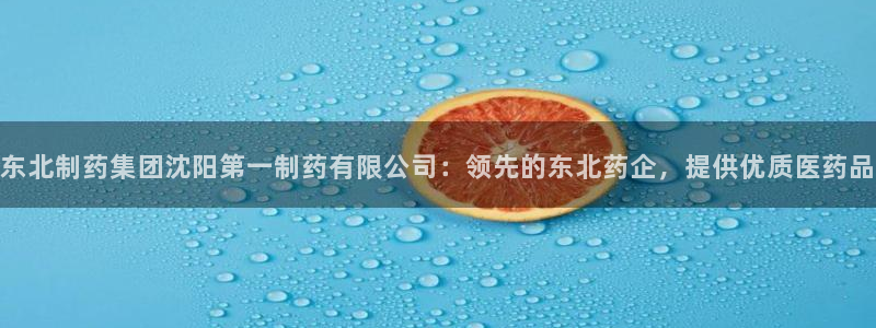 九游会老哥俱乐部官网：东北制药集团沈阳第一制药有限公司：领先的东北药企，提供优质医药品