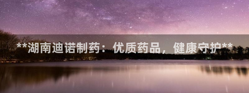 老哥俱乐部是干什么的：**湖南迪诺制药：优质药品，健康守护**
