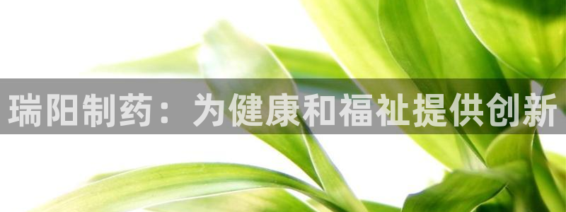 ag九游会老哥：瑞阳制药：为健康和福祉提供创新