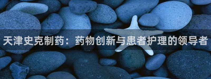 九游会老哥俱乐部官网：天津史克制药：药物创新与患者护理的领导者