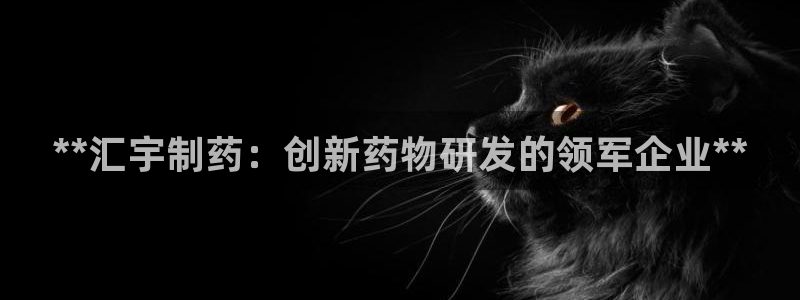 九游老哥俱乐部官网登录不了：**汇宇制药：创新药物研发的领军企业**