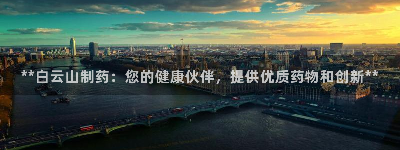 九游会老哥俱乐部必备的交流社区：**白云山制药：您的健康伙伴，提供优质药物和创新**