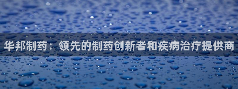 九游老哥俱乐部官网登录网址：华邦制药：领先的制药创新者和疾病治疗提供商