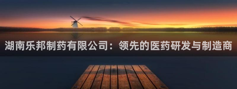 ag九游老哥俱乐部：湖南乐邦制药有限公司：领先的医药研发与制造商