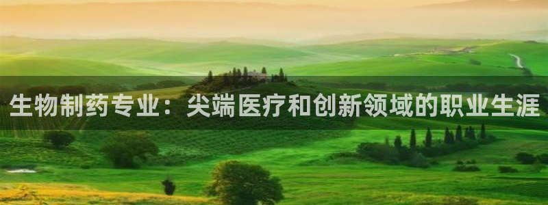ag九游会老哥俱乐部：生物制药专业：尖端医疗和创新领域的职业生涯