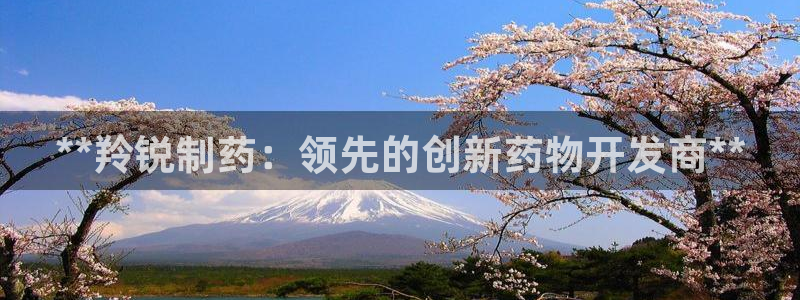 九游会老哥俱乐部官网：**羚锐制药：领先的创新药物开发商**