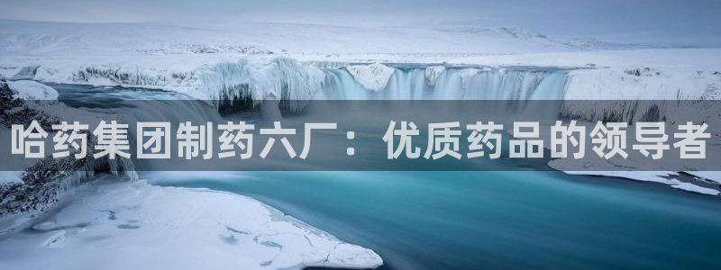 j9九游会老哥俱乐部交流区：哈药集团制药六厂：优质药品的领导者