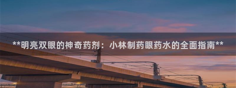 9游会老哥：**明亮双眼的神奇药剂：小林制药眼药水的全面指南**