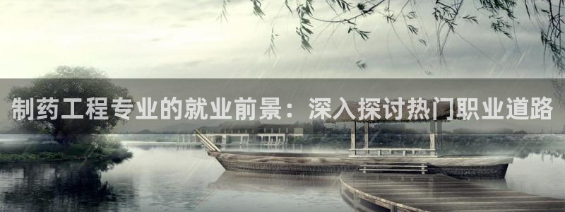 九游会老哥俱乐部官网首页：制药工程专业的就业前景：深入探讨热门职业道路